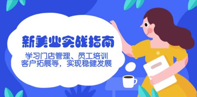 (2.21)新美业实战指南，学习门店管理、员工培训、客户拓展等，实现稳健发展