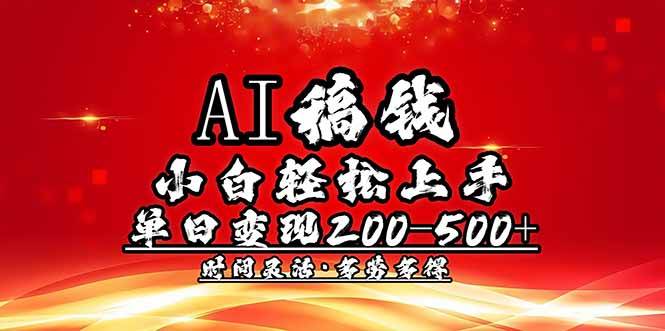 (2.21)AI稿钱，小白轻松上手，单日200-500+多劳多得