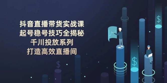 (2.11)抖音直播带货实战课：起号稳号技巧全揭秘, 千川投放系列, 打造高效直播间