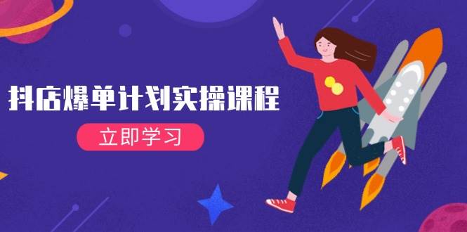 (2.20)抖店爆单计划实操课程，21天打爆小店，从基础到进阶，快速起店提升销量