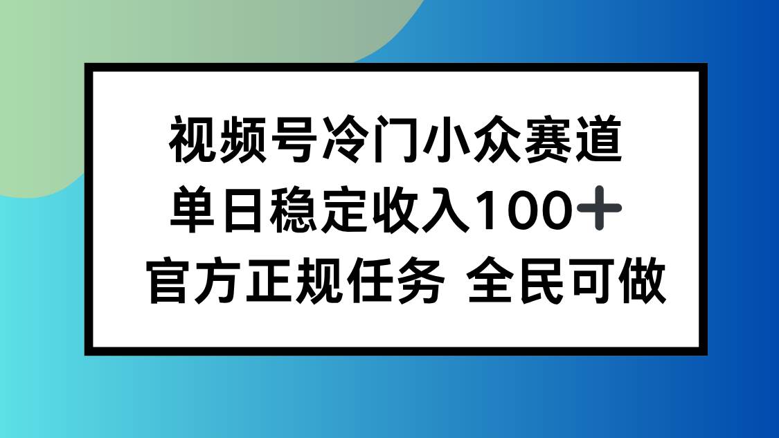 (10.11)视频号小众赛道，单日稳定收入100+，适合所有人