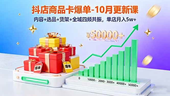 (10.20)抖店商品卡爆单-10月新课:内容+选品+货架+全域四频共振,单店月入5w+