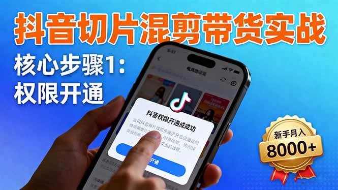 (10.20)抖音切片混剪带货实战:权限开通、商品挂车、混剪手法,新手月入8000+