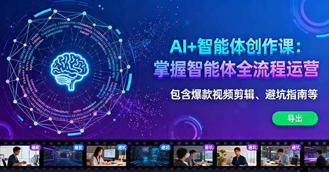 (10.12)AI+智能体创作课：掌握智能体全流程运营。包含爆款视频剪辑、避坑指南等